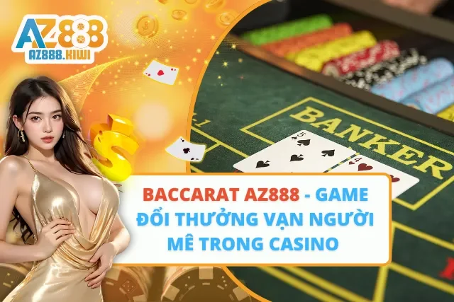 Baccarat AZ888 – Game Đổi Thưởng Vạn Người Mê Trong Casino