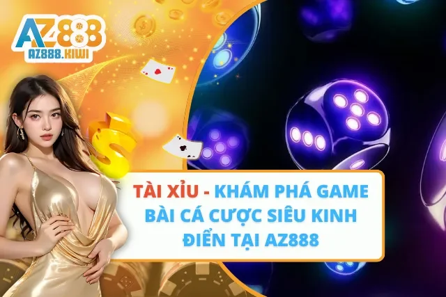 Tài Xỉu – Khám Phá Game Bài Cá Cược Siêu Kinh Điển Tại AZ888
